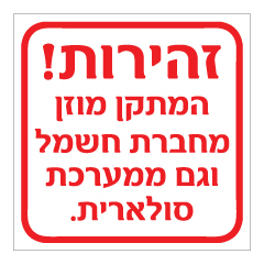 תמונה של שלט - זהירות - המתקן מוזן מחברת חשמל וגם ממערכת סולארית