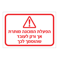 שלט - הפעלת המכונה מותרת אך ורק לעובד שהוסמך לכך