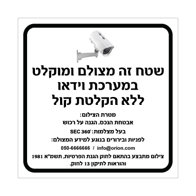 שלט - שטח זה מצולם ומוקלט במערכת וידאו ללא הקלטת קול - בהתאם לחוק הגנת הפרטיות תשמ"א 1981 והוראות לתיקון 13 לחוק